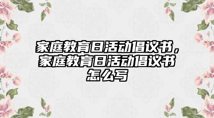 家庭教育日活動倡議書，家庭教育日活動倡議書怎么寫