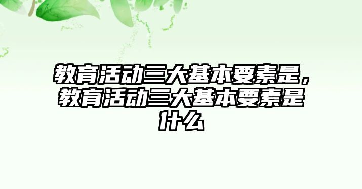 教育活動三大基本要素是，教育活動三大基本要素是什么