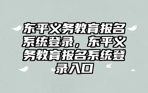 東平義務教育報名系統登錄，東平義務教育報名系統登錄入口