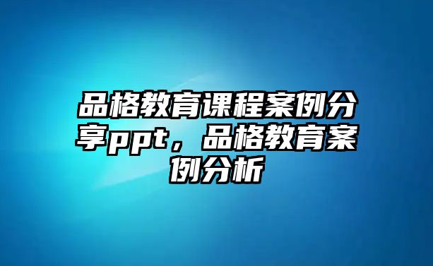 品格教育課程案例分享ppt，品格教育案例分析