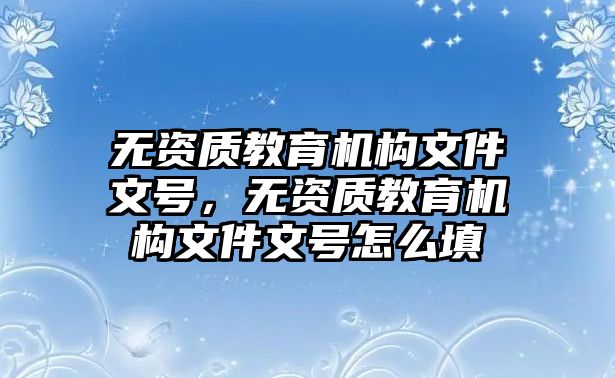 無資質教育機構文件文號，無資質教育機構文件文號怎么填