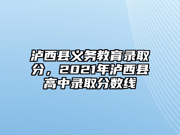 瀘西縣義務教育錄取分，2021年瀘西縣高中錄取分數線