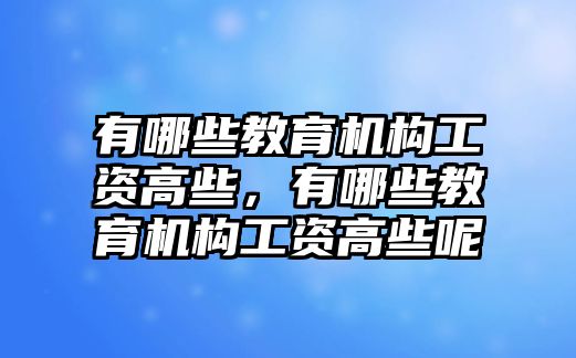 有哪些教育機構工資高些，有哪些教育機構工資高些呢