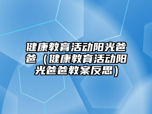 健康教育活動陽光爸爸（健康教育活動陽光爸爸教案反思）