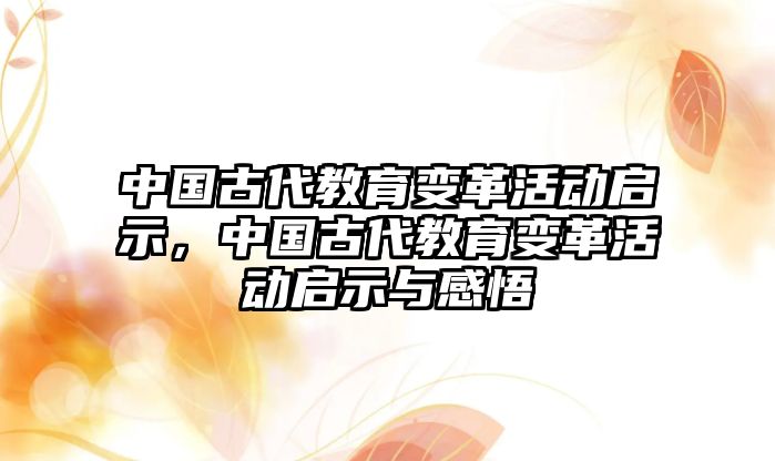 中國古代教育變革活動啟示，中國古代教育變革活動啟示與感悟