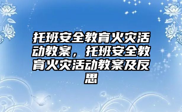 托班安全教育火災(zāi)活動教案，托班安全教育火災(zāi)活動教案及反思