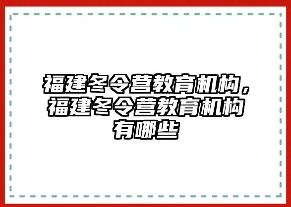 福建冬令營教育機(jī)構(gòu)，福建冬令營教育機(jī)構(gòu)有哪些