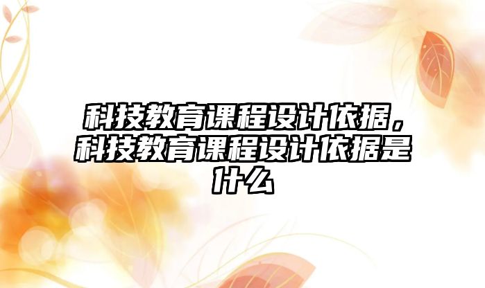 科技教育課程設計依據，科技教育課程設計依據是什么