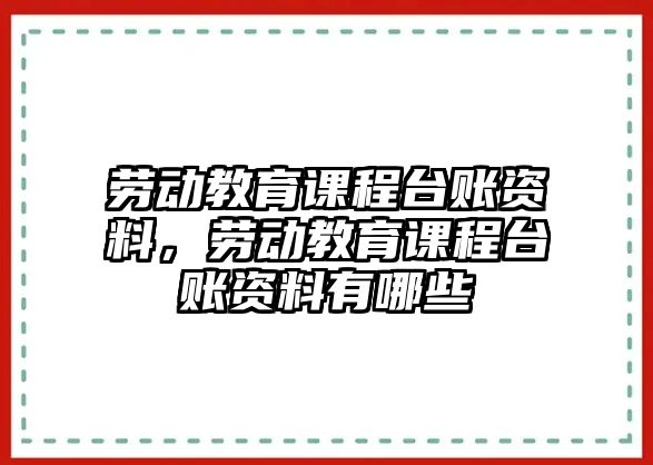 勞動教育課程臺賬資料，勞動教育課程臺賬資料有哪些