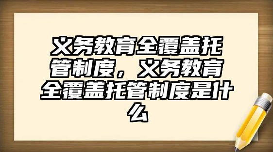 義務教育全覆蓋托管制度，義務教育全覆蓋托管制度是什么