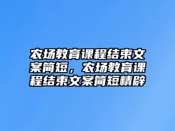 農場教育課程結束文案簡短，農場教育課程結束文案簡短精辟