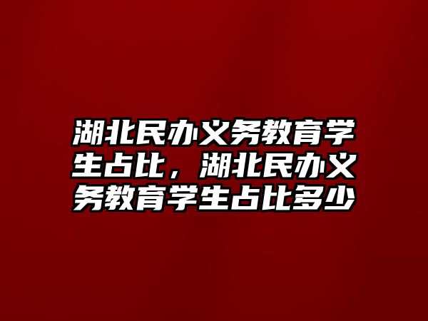 湖北民辦義務教育學生占比，湖北民辦義務教育學生占比多少