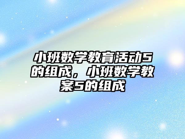 小班數學教育活動5的組成，小班數學教案5的組成