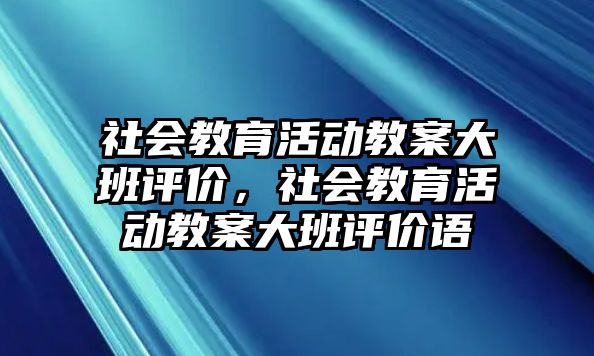 社會教育活動教案大班評價，社會教育活動教案大班評價語