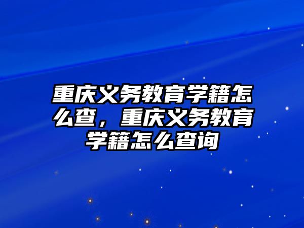 重慶義務教育學籍怎么查，重慶義務教育學籍怎么查詢