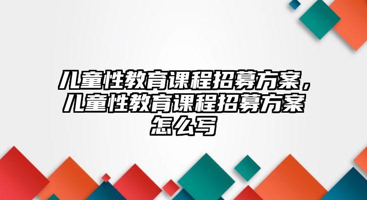 兒童性教育課程招募方案，兒童性教育課程招募方案怎么寫