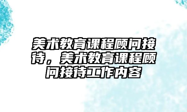 美術教育課程顧問接待，美術教育課程顧問接待工作內容