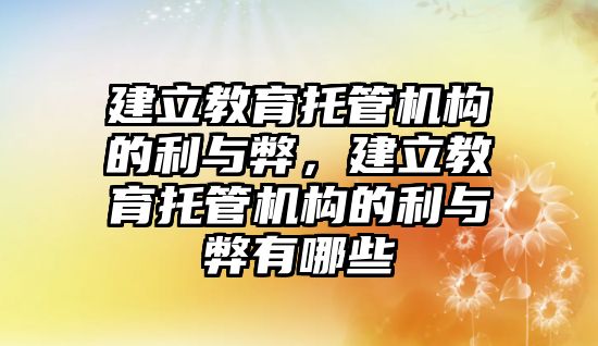 建立教育托管機構的利與弊，建立教育托管機構的利與弊有哪些