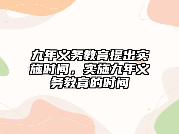 九年義務教育提出實施時間，實施九年義務教育的時間