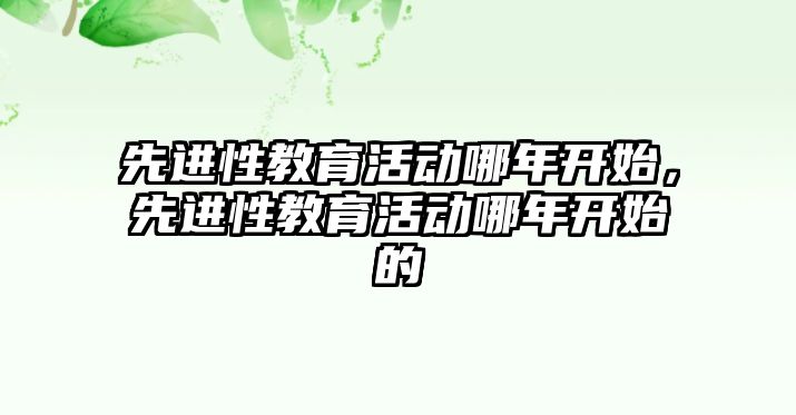 先進性教育活動哪年開始，先進性教育活動哪年開始的