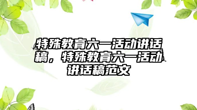 特殊教育六一活動講話稿，特殊教育六一活動講話稿范文