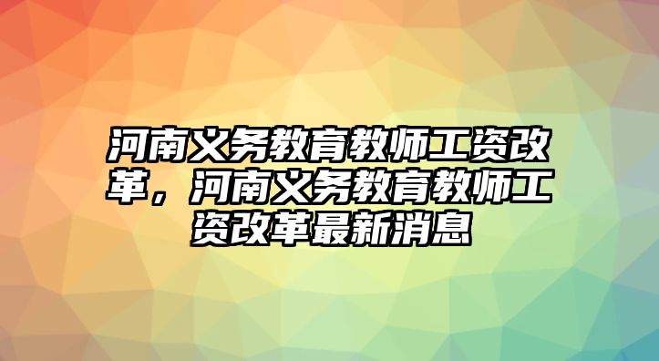 河南義務(wù)教育教師工資改革，河南義務(wù)教育教師工資改革最新消息