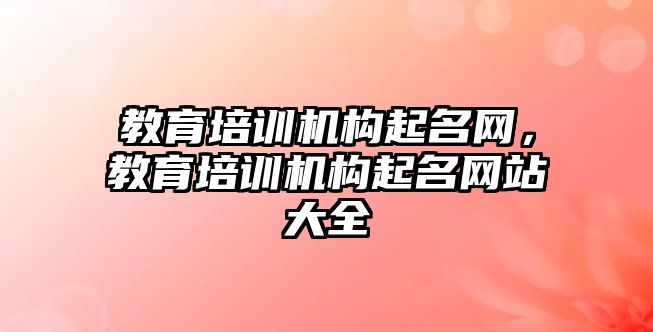 教育培訓機構起名網，教育培訓機構起名網站大全