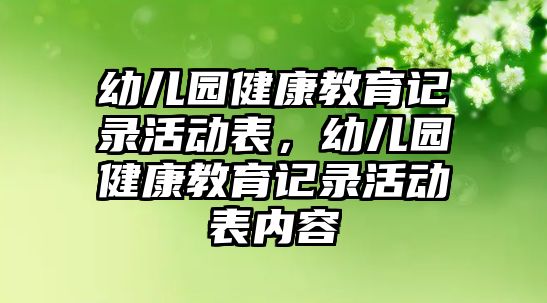 幼兒園健康教育記錄活動表，幼兒園健康教育記錄活動表內(nèi)容