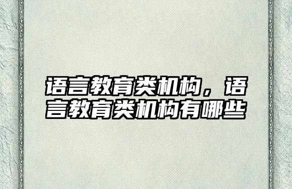 語言教育類機構，語言教育類機構有哪些