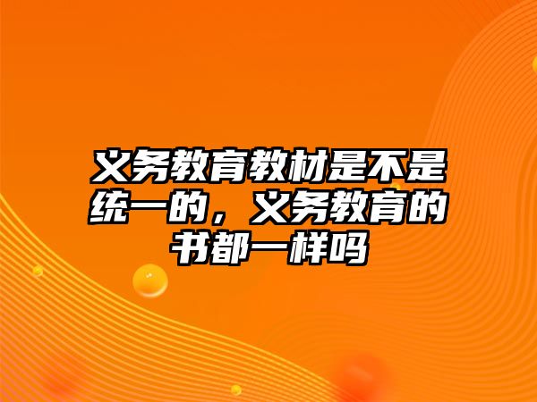 義務教育教材是不是統一的，義務教育的書都一樣嗎