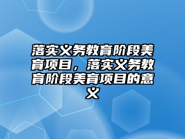 落實義務教育階段美育項目，落實義務教育階段美育項目的意義