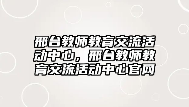 邢臺教師教育交流活動中心，邢臺教師教育交流活動中心官網