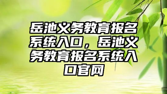 岳池義務教育報名系統入口，岳池義務教育報名系統入口官網