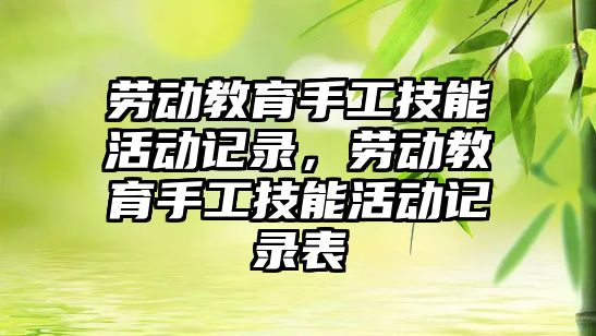 勞動教育手工技能活動記錄，勞動教育手工技能活動記錄表