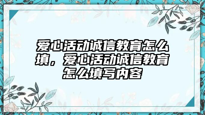 愛心活動誠信教育怎么填，愛心活動誠信教育怎么填寫內(nèi)容