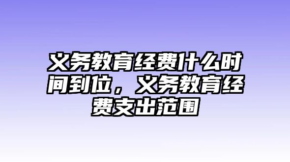 義務(wù)教育經(jīng)費(fèi)什么時(shí)間到位，義務(wù)教育經(jīng)費(fèi)支出范圍