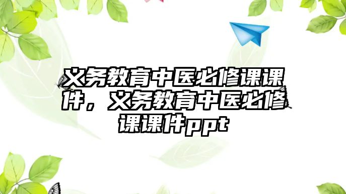 義務(wù)教育中醫(yī)必修課課件，義務(wù)教育中醫(yī)必修課課件ppt