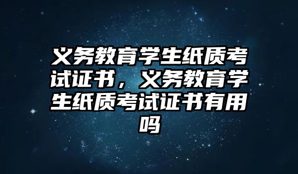 義務教育學生紙質考試證書，義務教育學生紙質考試證書有用嗎