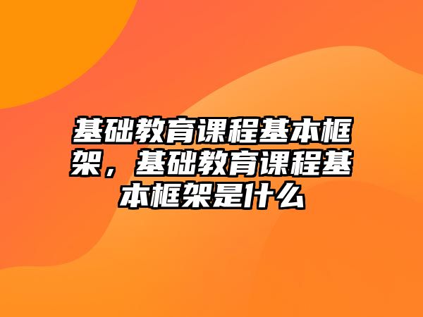 基礎教育課程基本框架，基礎教育課程基本框架是什么