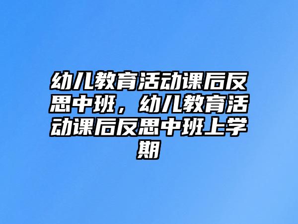 幼兒教育活動課后反思中班，幼兒教育活動課后反思中班上學期