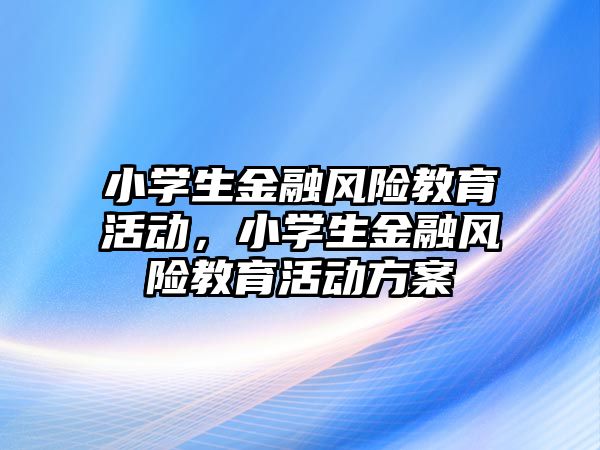 小學生金融風險教育活動，小學生金融風險教育活動方案