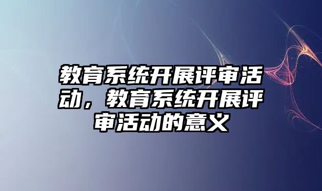 教育系統(tǒng)開展評審活動，教育系統(tǒng)開展評審活動的意義