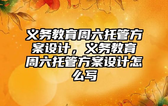 義務教育周六托管方案設計，義務教育周六托管方案設計怎么寫