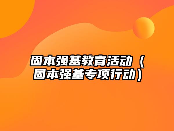 固本強基教育活動（固本強基專項行動）