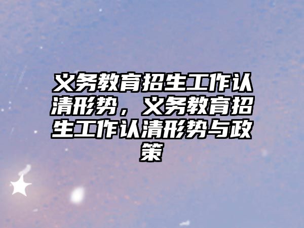 義務教育招生工作認清形勢，義務教育招生工作認清形勢與政策