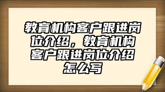 教育機構客戶跟進崗位介紹，教育機構客戶跟進崗位介紹怎么寫