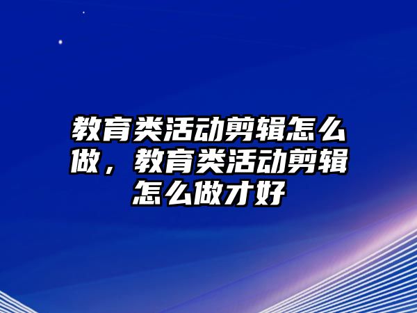 教育類活動剪輯怎么做，教育類活動剪輯怎么做才好