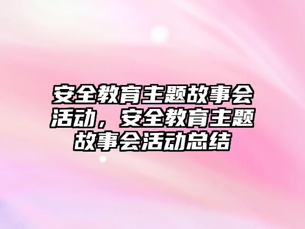 安全教育主題故事會活動，安全教育主題故事會活動總結