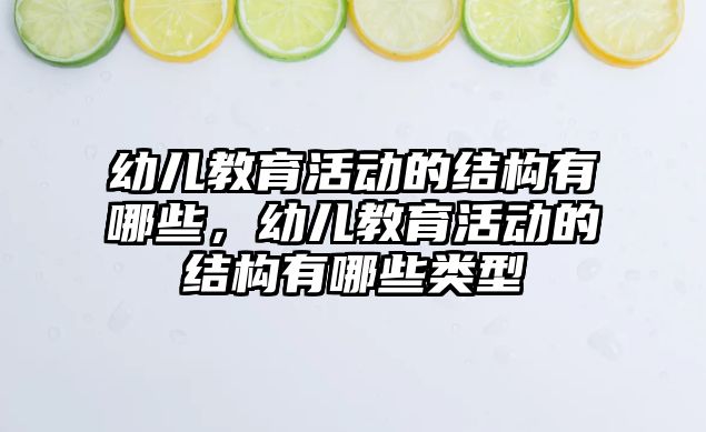 幼兒教育活動的結(jié)構(gòu)有哪些，幼兒教育活動的結(jié)構(gòu)有哪些類型