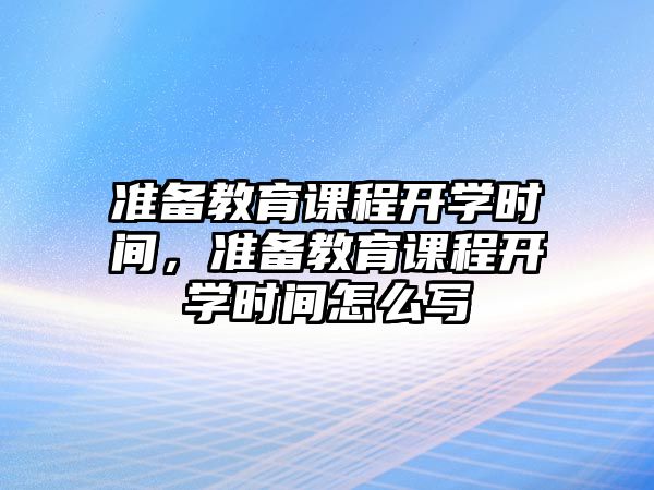 準備教育課程開學時間，準備教育課程開學時間怎么寫